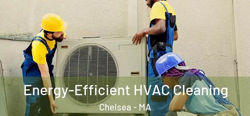  Energy-Efficient HVAC Cleaning Chelsea - MA